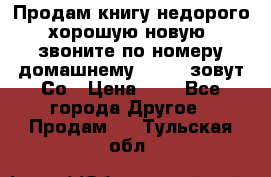 Продам книгу недорого хорошую новую  звоните по номеру домашнему  51219 зовут Со › Цена ­ 5 - Все города Другое » Продам   . Тульская обл.